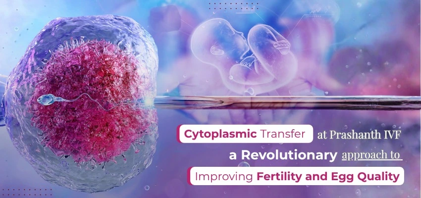 Cytoplasmic Transfer at Prashanth IVF – A Revolutionary Approach to Improving Fertility and Egg Quality